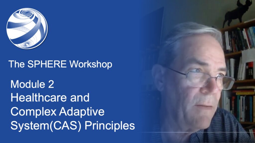 SPHERE WORKSHOP: Module 2 - Healthcare and Complex Adaptive System (CAS) Principles